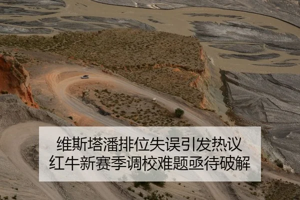 维斯塔潘排位失误引发热议 红牛新赛季调校难题亟待破解
