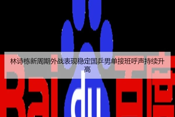 林诗栋新周期外战表现稳定国乒男单接班呼声持续升高