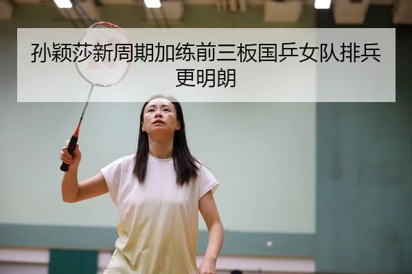孙颖莎新周期加练前三板国乒女队排兵更明朗