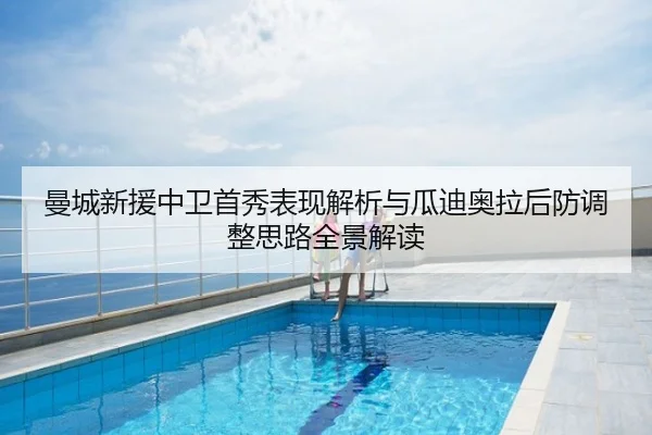 曼城新援中卫首秀表现解析与瓜迪奥拉后防调整思路全景解读